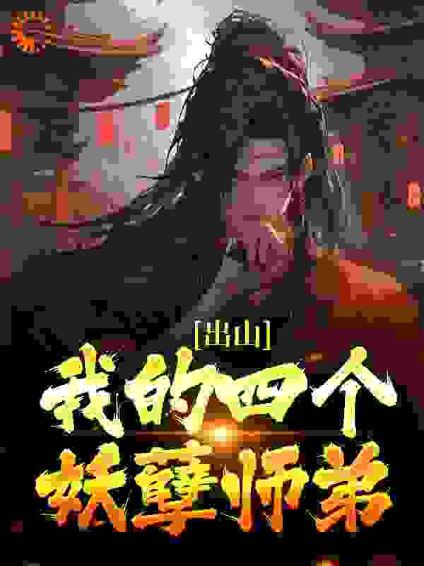 出山：我的四个妖孽师弟全文免费完整版阅读_厌世小透明_出山：我的四个妖孽师弟最新章节更新全集