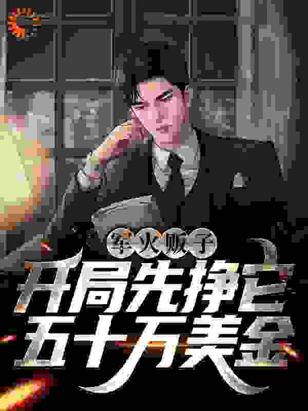 军火贩子：开局先挣它五十万美金全文免费完整版阅读_荒古之前_军火贩子：开局先挣它五十万美金最新章节更新全集