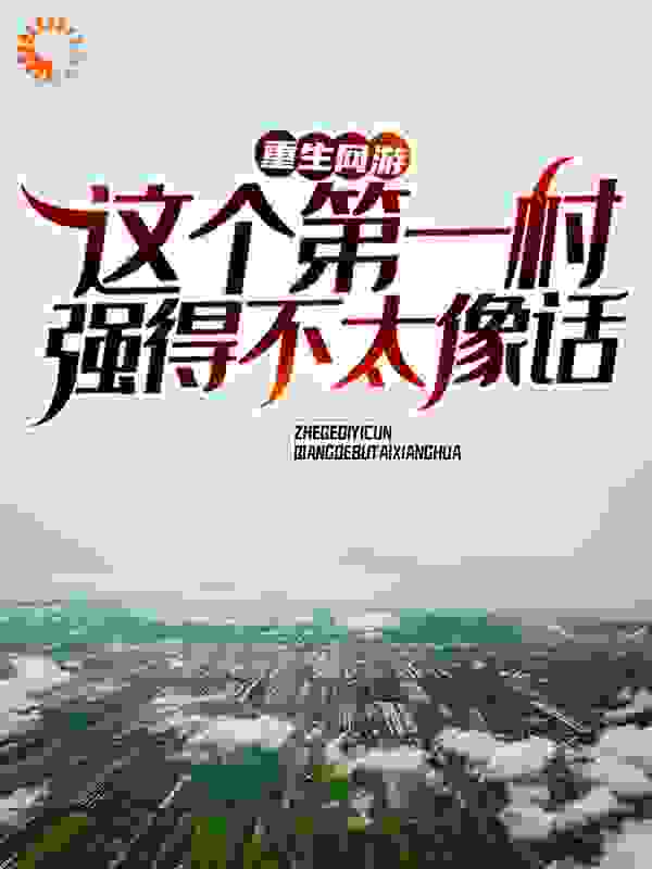 重生网游：这个第一村强得不太像话！全文免费完整版阅读_白衣轮回_重生网游：这个第一村强得不太像话！最新章节更新全集