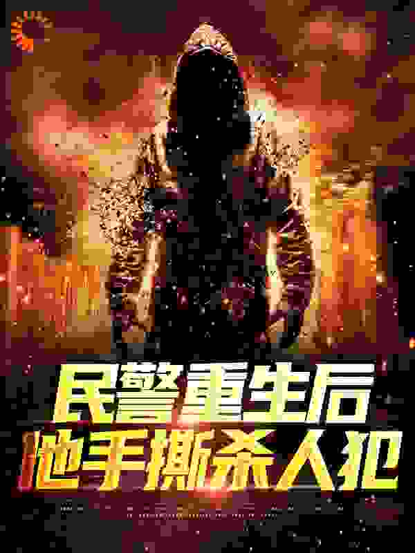 民警重生后，他手撕杀人犯全文免费完整版阅读_我是九门丧彪_民警重生后，他手撕杀人犯最新章节更新全集