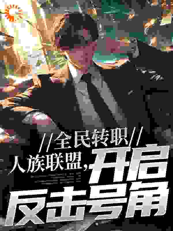 全民转职：人族联盟，开启反击号角全文免费完整版阅读_不舔毛的猫_全民转职：人族联盟，开启反击号角最新章节更新全集