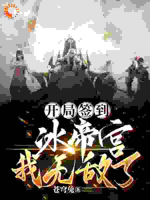 开局签到冰帝宫，我无敌了！全文免费完整版阅读_苍穹兔_开局签到冰帝宫，我无敌了！最新章节更新全集