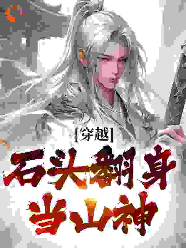 穿越：石头翻身当山神全文免费完整版阅读_道前歌_穿越：石头翻身当山神最新章节更新全集