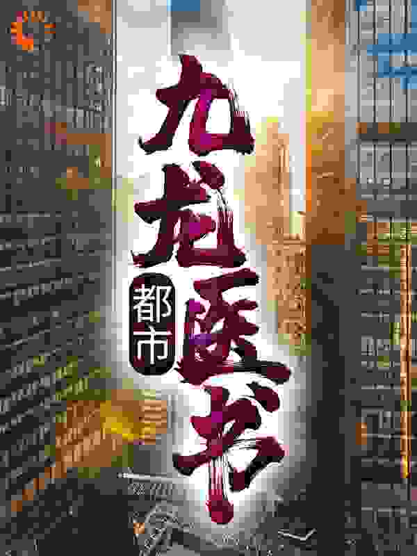 都市：九龙医书全文免费完整版阅读_橘子的好大爸_都市：九龙医书最新章节更新全集