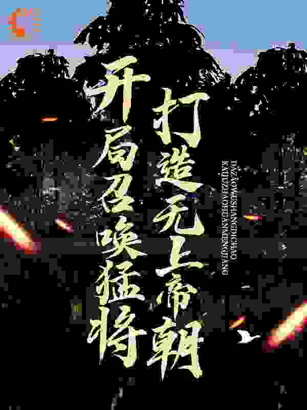 开局召唤猛将，打造无上帝朝全文免费完整版阅读_十一点_开局召唤猛将，打造无上帝朝最新章节更新全集