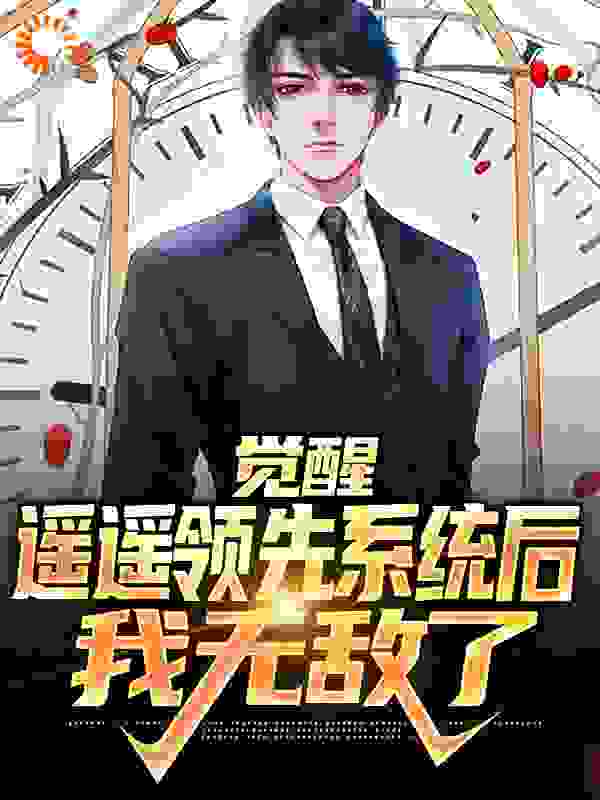 觉醒遥遥领先系统后，我无敌了全文免费完整版阅读_年少不懂节制_觉醒遥遥领先系统后，我无敌了最新章节更新全集
