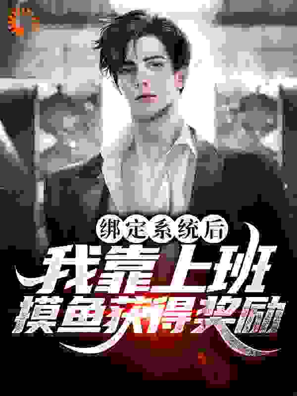 绑定系统后，我靠上班摸鱼获得奖励全文免费完整版阅读_汐豆_绑定系统后，我靠上班摸鱼获得奖励最新章节更新全集