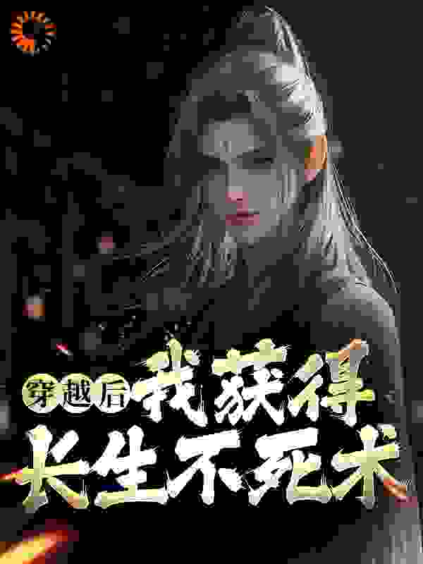 穿越后，我获得长生不死术全文免费完整版阅读_裴叁狗_穿越后，我获得长生不死术最新章节更新全集