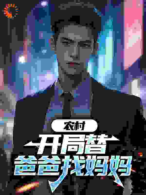 农村：开局替爸爸找妈妈全文免费完整版阅读_鄂佛歌_农村：开局替爸爸找妈妈最新章节更新全集