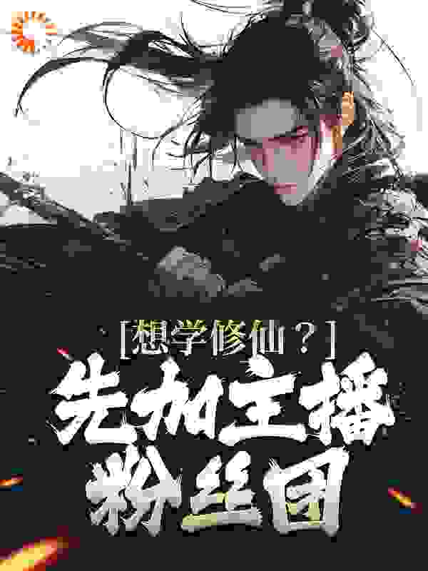 想学修仙？先加主播粉丝团全文免费完整版阅读_新闻廉颇_想学修仙？先加主播粉丝团最新章节更新全集