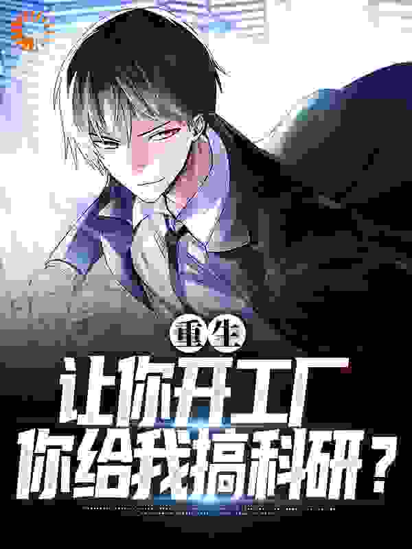 重生：让你开工厂，你给我搞科研？全文免费完整版阅读_悄然而至_重生：让你开工厂，你给我搞科研？最新章节更新全集