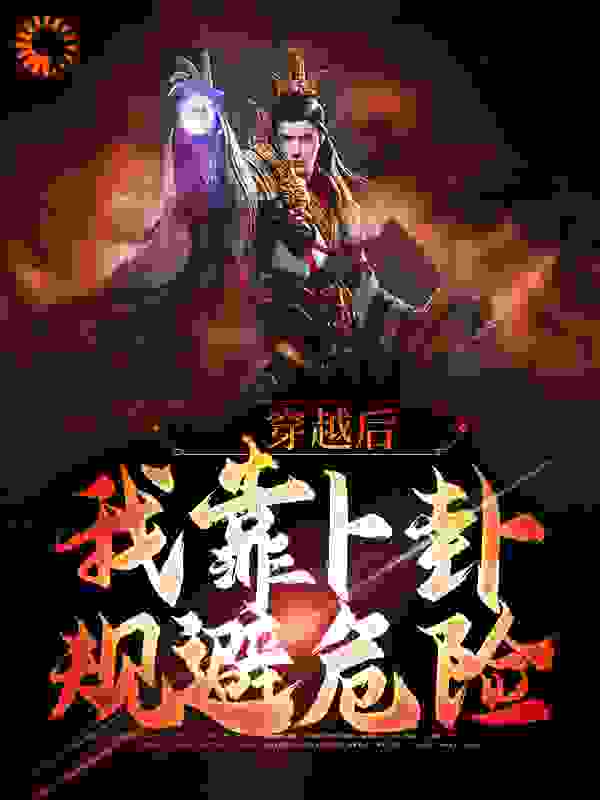 穿越后，我靠卜卦规避危险全文免费完整版阅读_夜间三思_穿越后，我靠卜卦规避危险最新章节更新全集