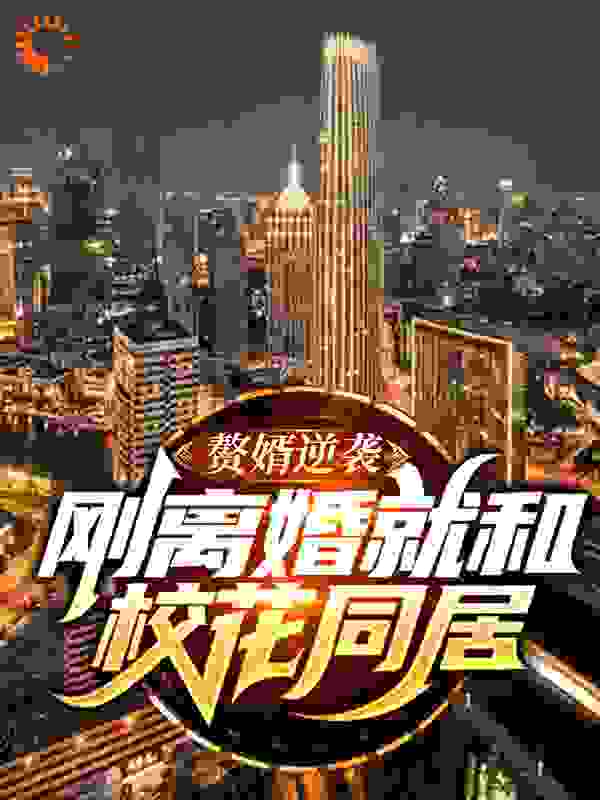 赘婿逆袭：刚离婚就和校花同居全文免费完整版阅读_恶灵骑士宁老哥_赘婿逆袭：刚离婚就和校花同居最新章节更新全集