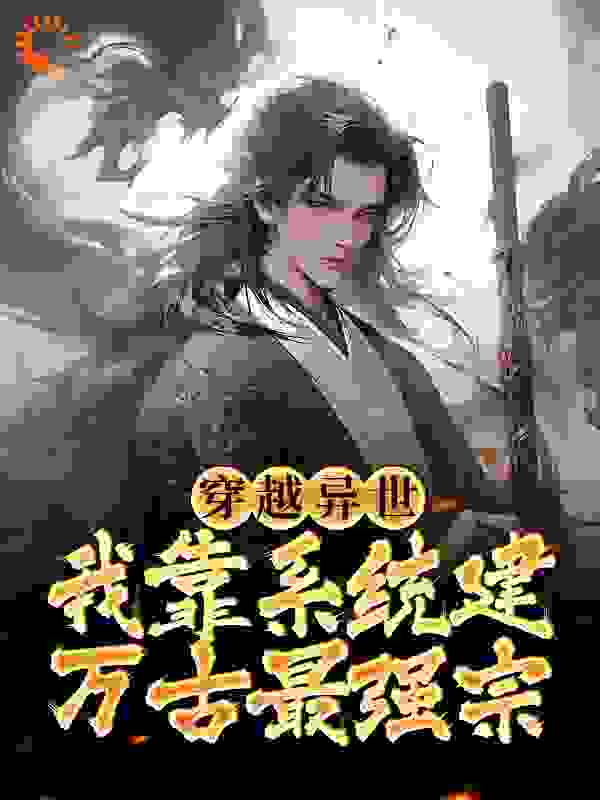 穿越异世，我靠系统建万古最强宗全文免费完整版阅读_我不是二麻子_穿越异世，我靠系统建万古最强宗最新章节更新全集