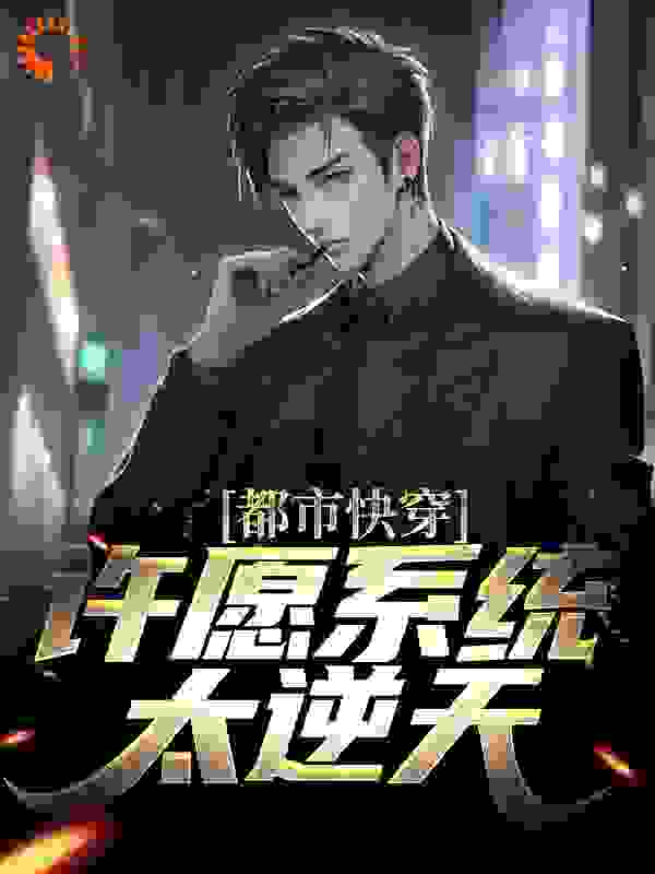 都市快穿：许愿系统太逆天全文免费完整版阅读_提酒卖花_都市快穿：许愿系统太逆天最新章节更新全集