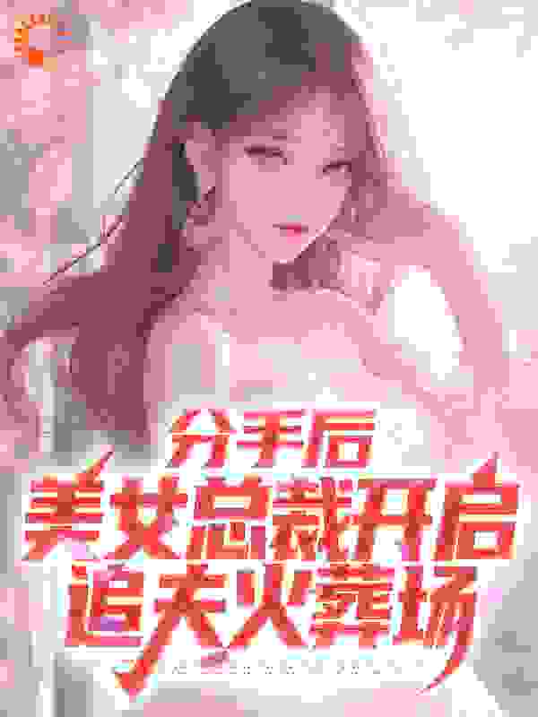 分手后，美女总裁开启追夫火葬场全文免费完整版阅读_幼稚完_分手后，美女总裁开启追夫火葬场最新章节更新全集
