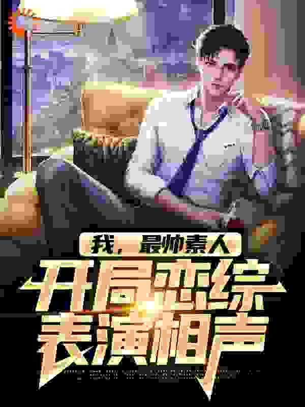 我，最帅素人，开局恋综表演相声全文免费完整版阅读_可乐味炸鸡_我，最帅素人，开局恋综表演相声最新章节更新全集