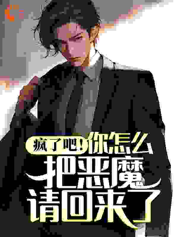 疯了吧！你怎么把恶魔请回来了？全文免费完整版阅读_路边那野草_疯了吧！你怎么把恶魔请回来了？最新章节更新全集