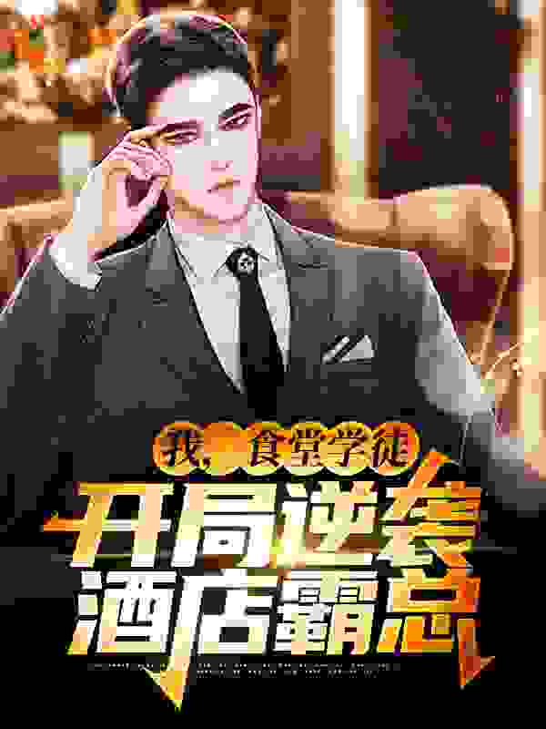 我，食堂学徒，开局逆袭酒店霸总全文免费完整版阅读_君子有谦_我，食堂学徒，开局逆袭酒店霸总最新章节更新全集
