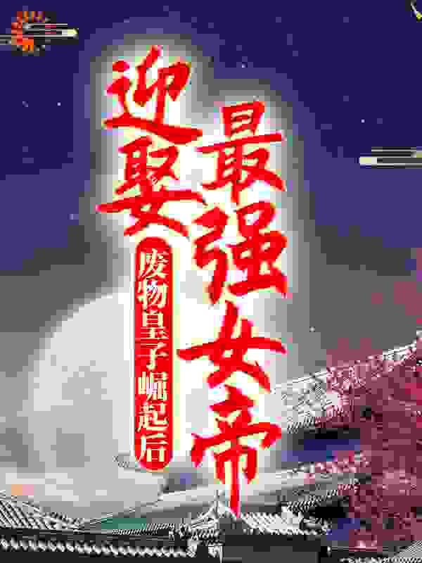 废物皇子崛起后，迎娶最强女帝全文免费完整版阅读_蜂蜜配苦瓜_废物皇子崛起后，迎娶最强女帝最新章节更新全集