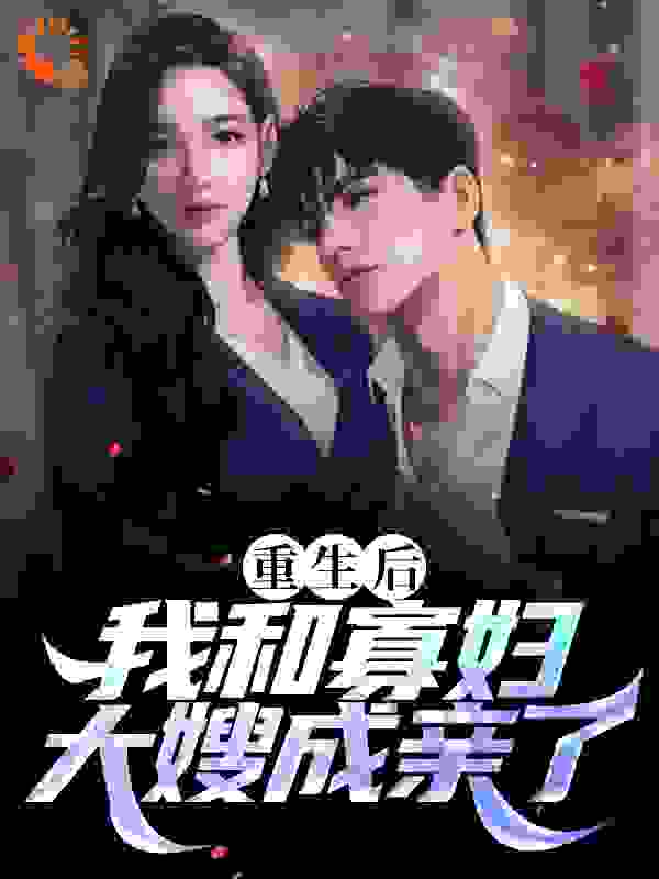 重生后，我和寡妇大嫂成亲了全文免费完整版阅读_八宝蛋儿_重生后，我和寡妇大嫂成亲了最新章节更新全集