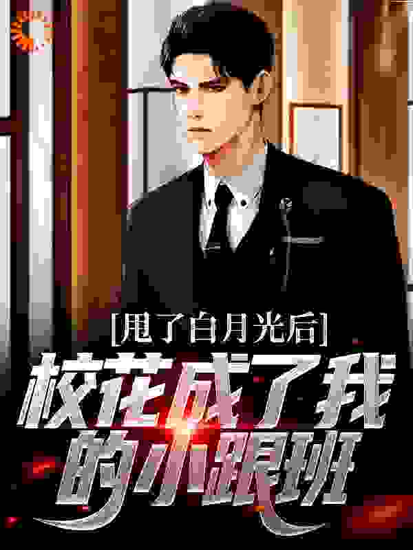 甩了白月光后，校花成了我的小跟班全文免费完整版阅读_沉睡半生_甩了白月光后，校花成了我的小跟班最新章节更新全集