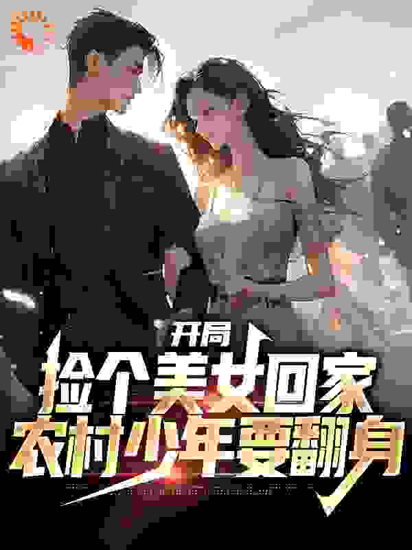 开局捡个美女回家，农村少年要翻身全文免费完整版阅读_与山河_开局捡个美女回家，农村少年要翻身最新章节更新全集