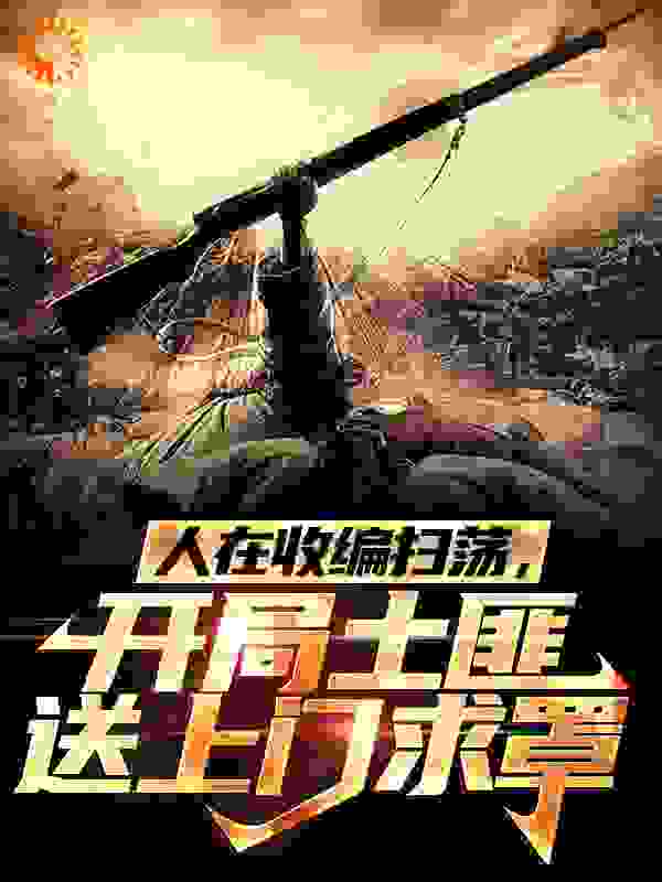人在收编扫荡，开局土匪送上门求罩全文免费完整版阅读_零度之冰_人在收编扫荡，开局土匪送上门求罩最新章节更新全集