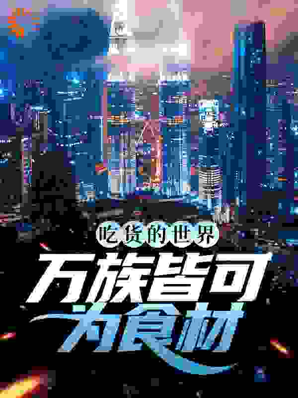 吃货的世界，万族皆可为食材全文免费完整版阅读_劲爆小龙虾_吃货的世界，万族皆可为食材最新章节更新全集