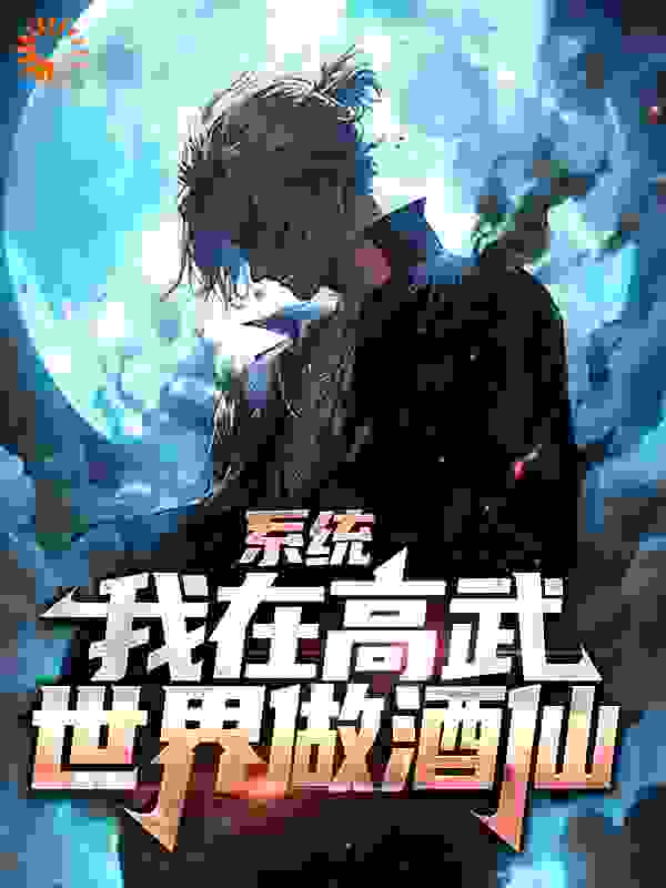 系统：我在高武世界做酒仙全文免费完整版阅读_朱雀火火火_系统：我在高武世界做酒仙最新章节更新全集