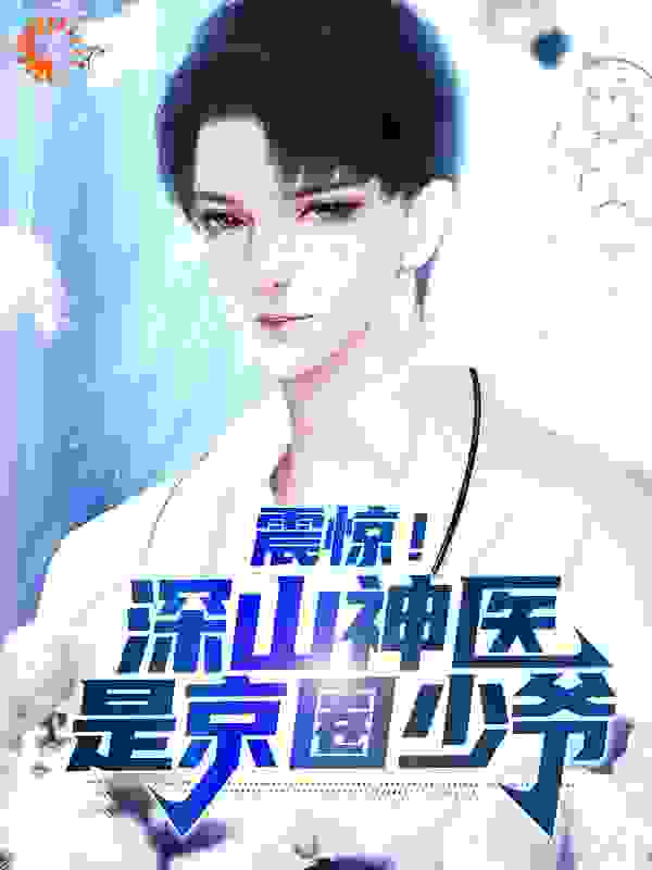 震惊！深山神医是京圈少爷全文免费完整版阅读_兮夜谢_震惊！深山神医是京圈少爷最新章节更新全集