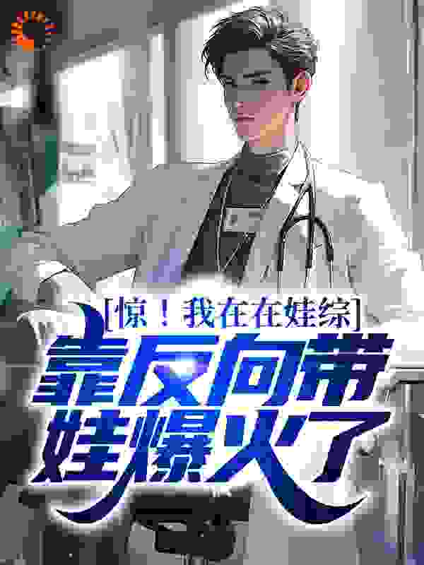 惊！我在在娃综靠反向带娃爆火了全文免费完整版阅读_吃席不交份子钱_惊！我在在娃综靠反向带娃爆火了最新章节更新全集