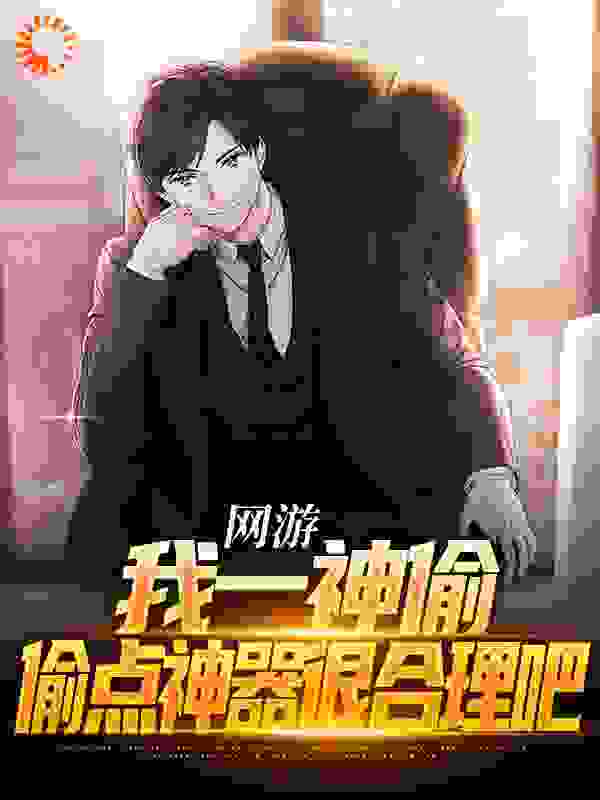 网游：我一神偷，偷点神器很合理吧全文免费完整版阅读_独耳_网游：我一神偷，偷点神器很合理吧最新章节更新全集
