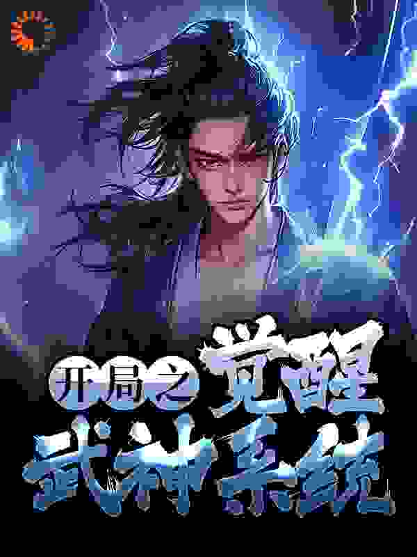 开局之觉醒武神系统全文免费完整版阅读_爱吃黑豆粥的血尸大帝_开局之觉醒武神系统最新章节更新全集