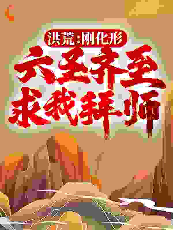 洪荒：刚化形，六圣齐至求我拜师？全文免费完整版阅读_梦回十三_洪荒：刚化形，六圣齐至求我拜师？最新章节更新全集