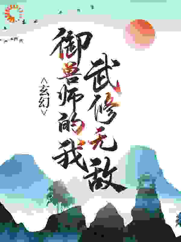 玄幻：御兽师的我武修无敌！全文免费完整版阅读_愤怒的葡萄_玄幻：御兽师的我武修无敌！最新章节更新全集
