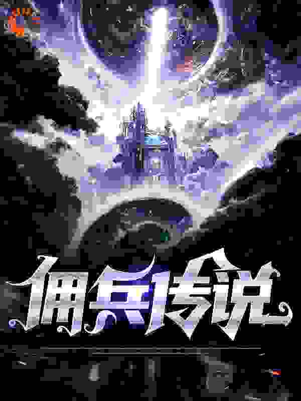 佣兵传说全文免费完整版阅读_何必言深_佣兵传说最新章节更新全集