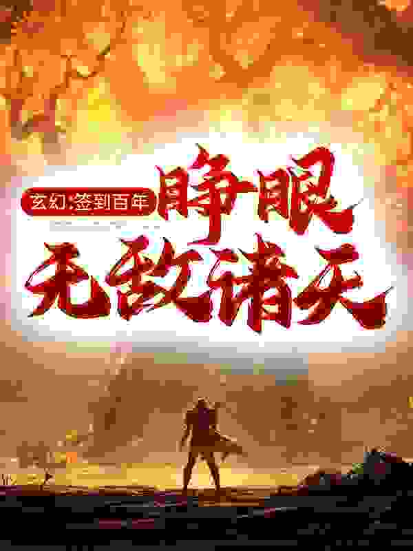 玄幻：签到百年，睁眼无敌诸天全文免费完整版阅读_月入三块_玄幻：签到百年，睁眼无敌诸天最新章节更新全集