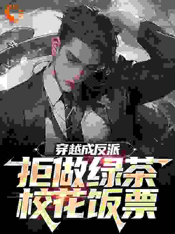 穿越成反派，拒做绿茶校花饭票全文免费完整版阅读_百万富翁z_穿越成反派，拒做绿茶校花饭票最新章节更新全集