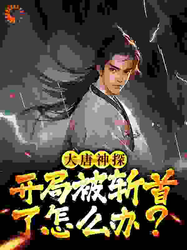 大唐神探：开局被斩首了怎么办？全文免费完整版阅读_随波逐流鸭_大唐神探：开局被斩首了怎么办？最新章节更新全集
