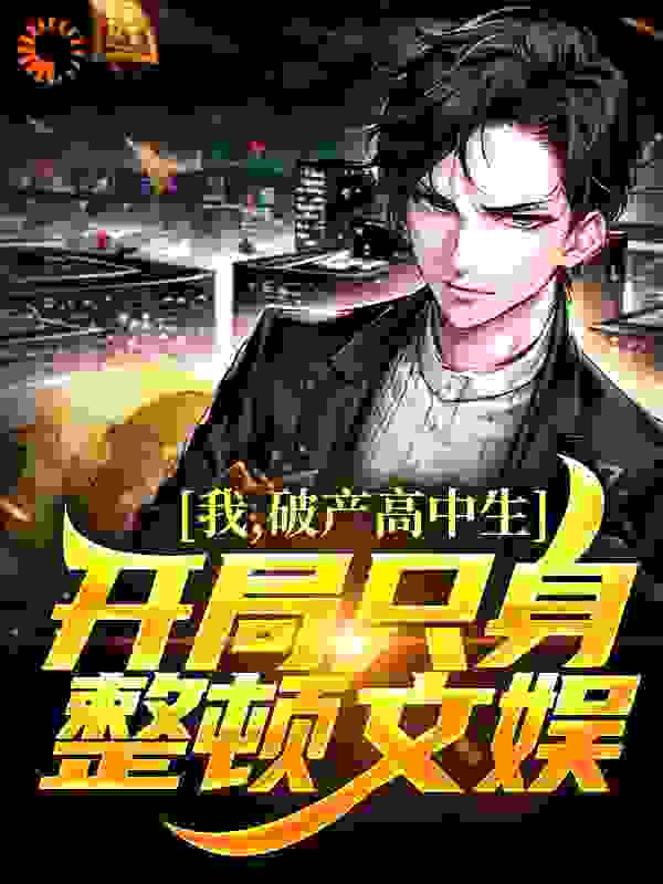 我，破产高中生，开局只身整顿文娱全文免费完整版阅读_土官村大母猴_我，破产高中生，开局只身整顿文娱最新章节更新全集