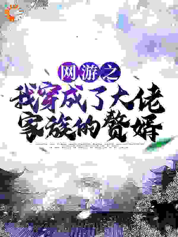 网游之我穿成了大佬家族的赘婿全文免费完整版阅读_溪九皇_网游之我穿成了大佬家族的赘婿最新章节更新全集