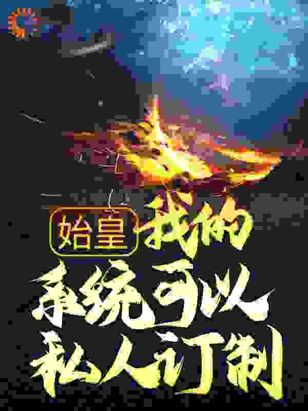 始皇：我的系统可以私人订制全文免费完整版阅读_路槿瑜_始皇：我的系统可以私人订制最新章节更新全集