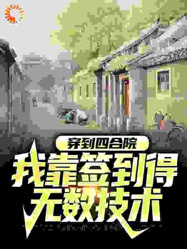 穿到四合院，我靠签到得无数技术全文免费完整版阅读_寸芒_穿到四合院，我靠签到得无数技术最新章节更新全集