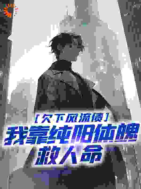 欠下风流债，我靠纯阳体魄救人命全文免费完整版阅读_刘家二少_欠下风流债，我靠纯阳体魄救人命最新章节更新全集