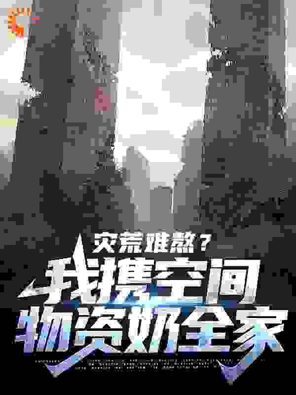 灾荒难熬？我携空间物资奶全家全文免费完整版阅读_春天里的暖阳_灾荒难熬？我携空间物资奶全家最新章节更新全集