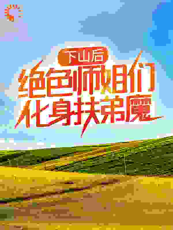 下山后，绝色师姐们化身扶弟魔全文免费完整版阅读_浪掌门_下山后，绝色师姐们化身扶弟魔最新章节更新全集