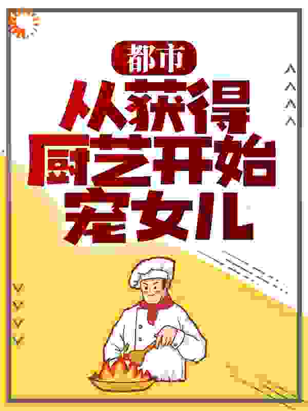 都市：从获得厨艺开始宠女儿全文免费完整版阅读_冷心归来_都市：从获得厨艺开始宠女儿最新章节更新全集