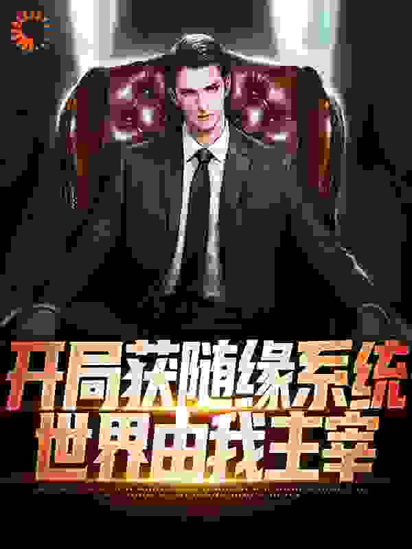开局获随缘系统，世界由我主宰全文免费完整版阅读_司空皓月_开局获随缘系统，世界由我主宰最新章节更新全集