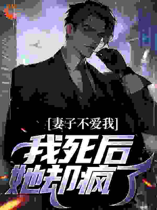 妻子不爱我，我死后她却疯了全文免费完整版阅读_小白菜_妻子不爱我，我死后她却疯了最新章节更新全集